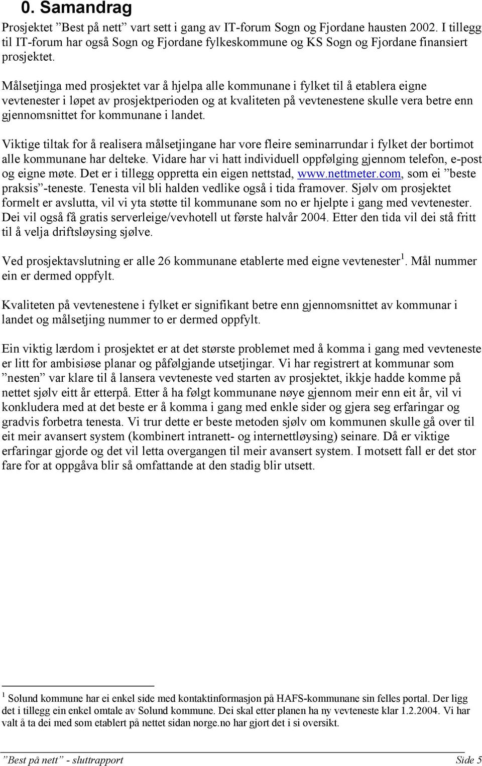 Målsetjinga med prosjektet var å hjelpa alle kommunane i fylket til å etablera eigne vevtenester i løpet av prosjektperioden og at kvaliteten på vevtenestene skulle vera betre enn gjennomsnittet for