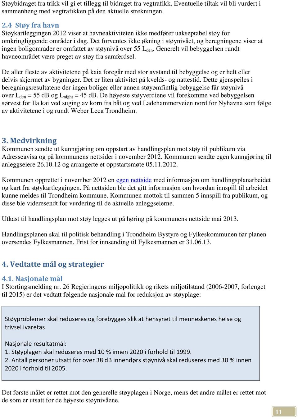 Det forventes ikke økning i støynivået, og beregningene viser at ingen boligområder er omfattet av støynivå over 55 L den.