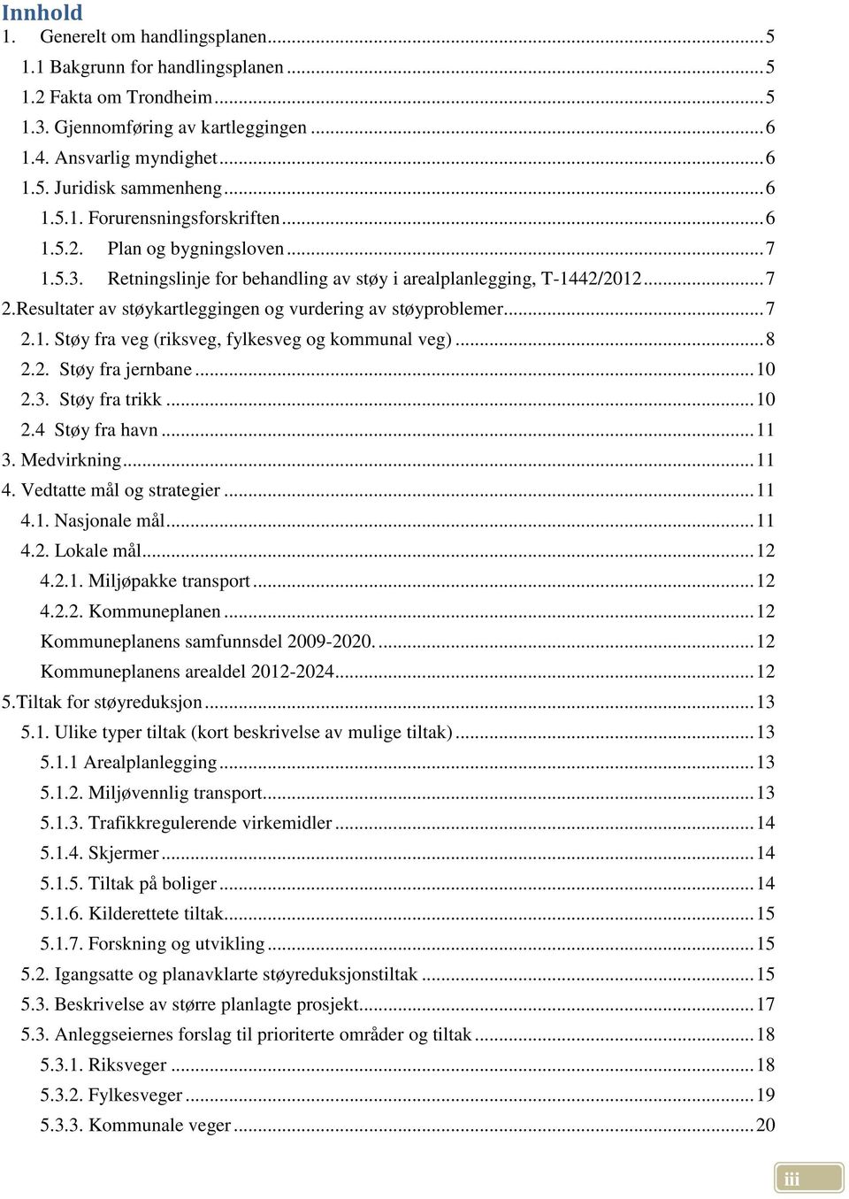 Resultater av støykartleggingen og vurdering av støyproblemer... 7 2.1. Støy fra veg (riksveg, fylkesveg og kommunal veg)... 8 2.2. Støy fra jernbane... 10 2.3. Støy fra trikk... 10 2.4 Støy fra havn.