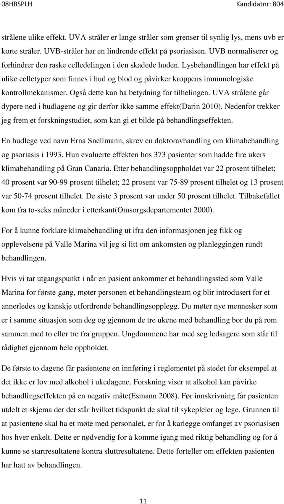 Lysbehandlingen har effekt på ulike celletyper som finnes i hud og blod og påvirker kroppens immunologiske kontrollmekanismer. Også dette kan ha betydning for tilhelingen.