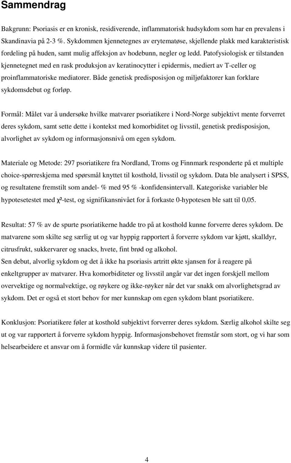 Patofysiologisk er tilstanden kjennetegnet med en rask produksjon av keratinocytter i epidermis, mediert av T-celler og proinflammatoriske mediatorer.