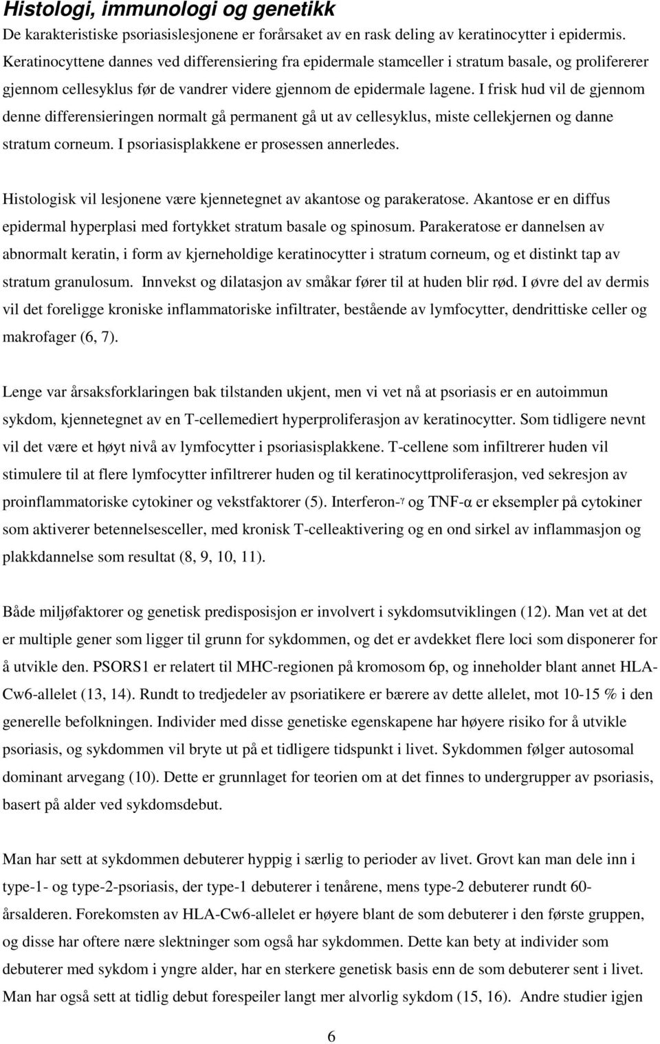 I frisk hud vil de gjennom denne differensieringen normalt gå permanent gå ut av cellesyklus, miste cellekjernen og danne stratum corneum. I psoriasisplakkene er prosessen annerledes.