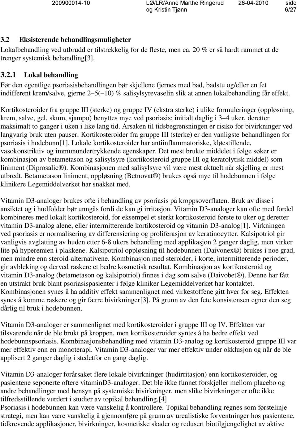 Kortikosteroider fra gruppe III (sterke) og gruppe IV (ekstra sterke) i ulike formuleringer (oppløsning, krem, salve, gel, skum, sjampo) benyttes mye ved psoriasis; initialt daglig i 3 4 uker,