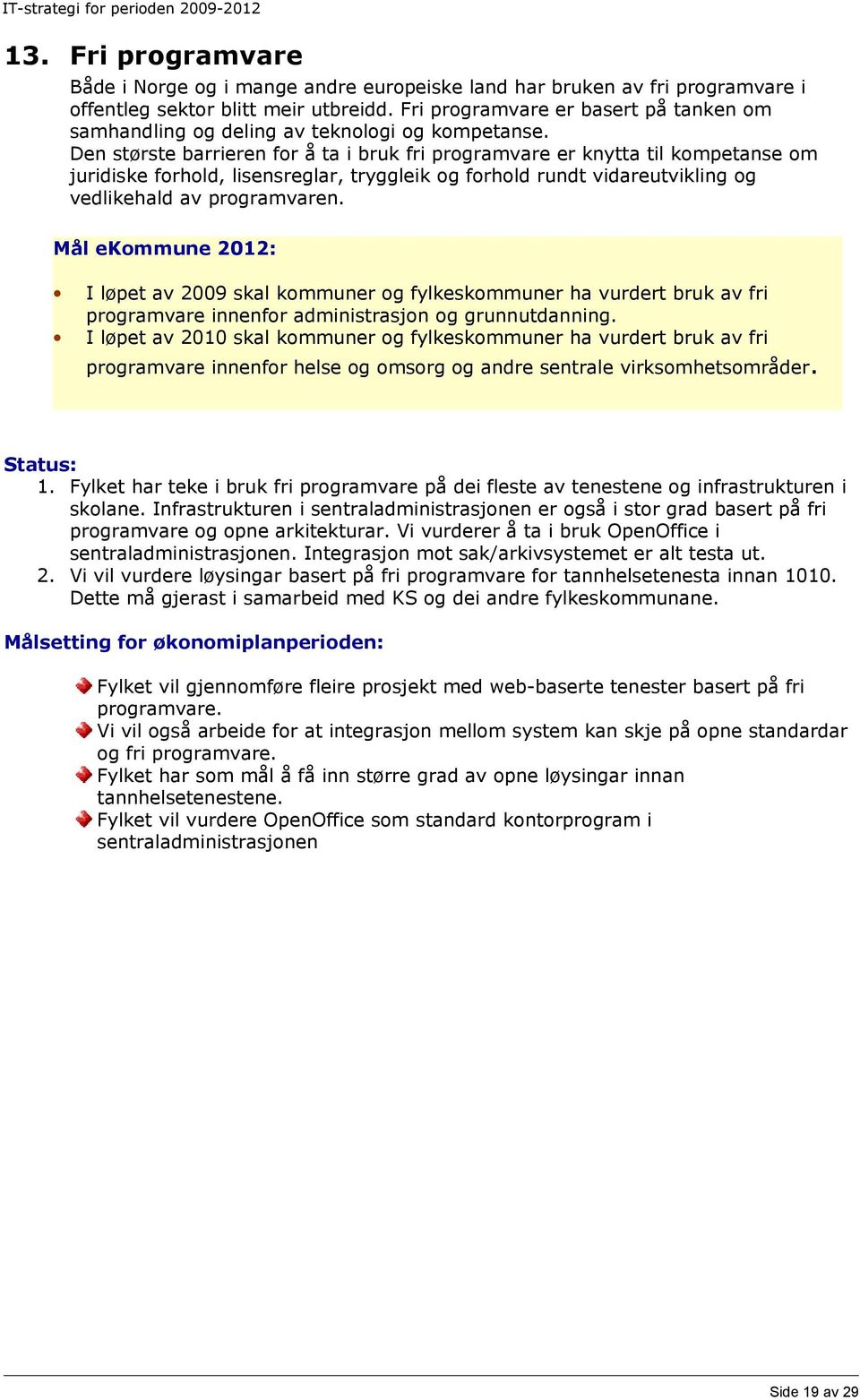 Den største barrieren for å ta i bruk fri programvare er knytta til kompetanse om juridiske forhold, lisensreglar, tryggleik og forhold rundt vidareutvikling og vedlikehald av programvaren.