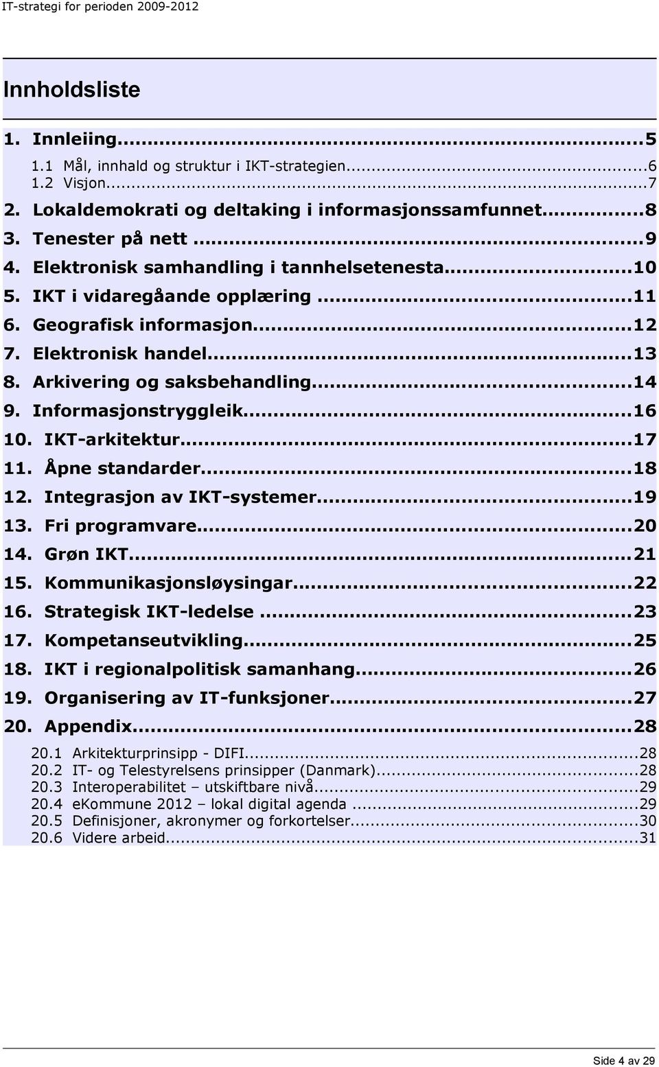 Informasjonstryggleik...16 10. IKT-arkitektur...17 11. Åpne standarder...18 12. Integrasjon av IKT-systemer...19 13. Fri programvare...20 14. Grøn IKT...21 15. Kommunikasjonsløysingar...22 16.