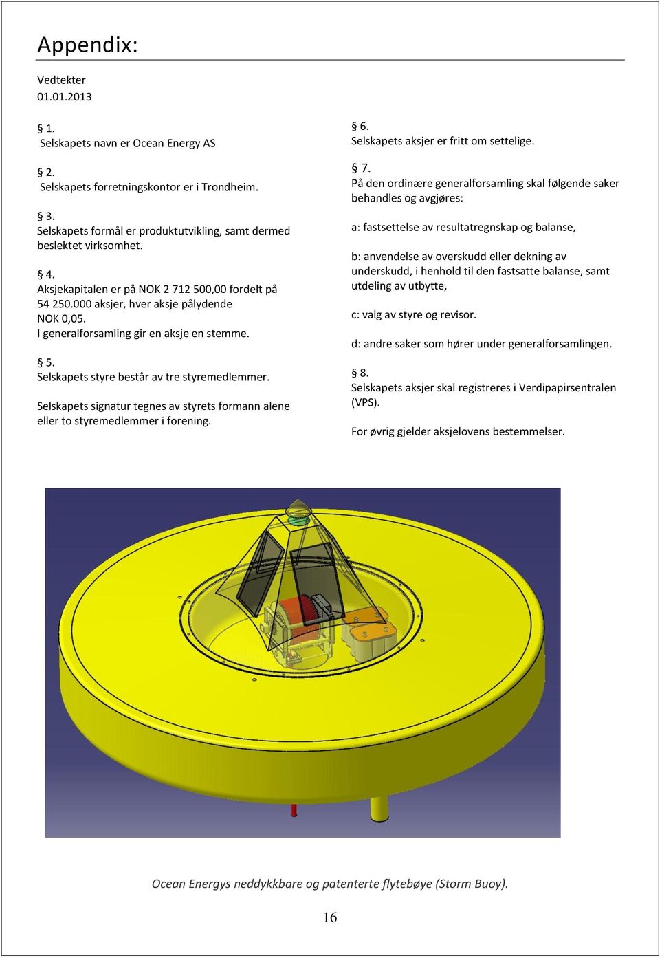 Selskapets signatur tegnes av styrets formann alene eller to styremedlemmer i forening. 6. Selskapets aksjer er fritt om settelige. 7.