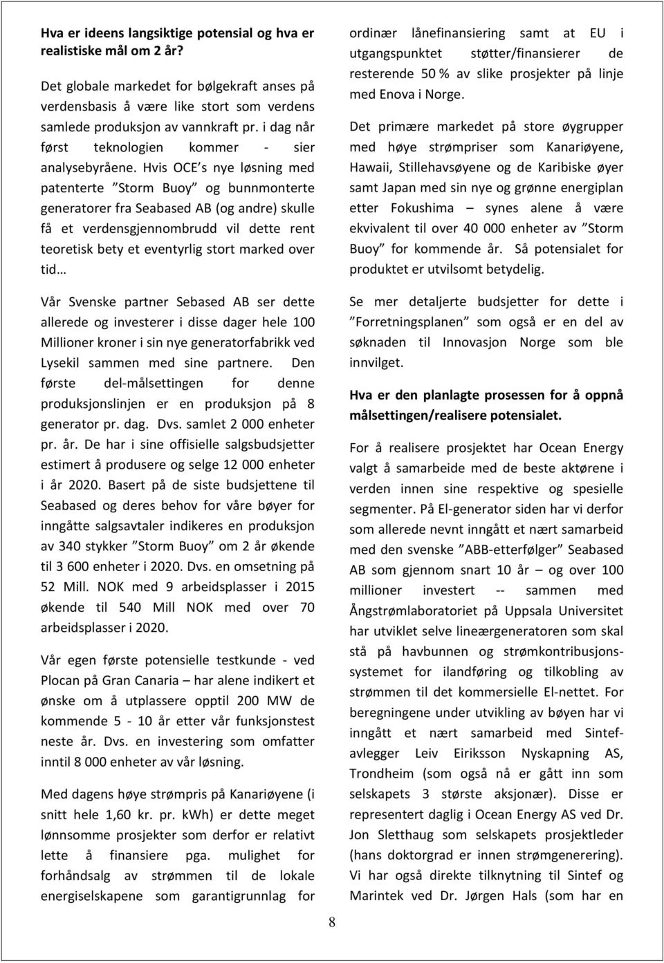 Hvis OCE s nye løsning med patenterte Storm Buoy og bunnmonterte generatorer fra Seabased AB (og andre) skulle få et verdensgjennombrudd vil dette rent teoretisk bety et eventyrlig stort marked over