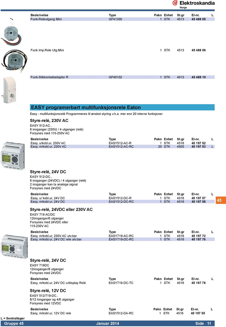 . 8 innganger (230V) / 4 utganger (relé) Forsynes med 115-230V AC Easy, u/kobl.ur, 230V AC EASY512-AC-R 1 STK 4516 45 197 52 Easy, m/kobl.