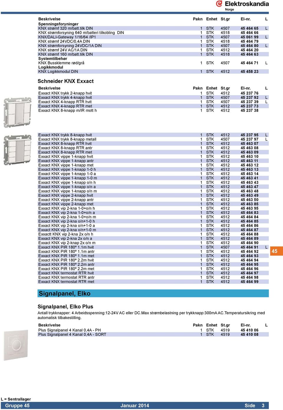 79 KNX strømforsyning 24VDC/1A DIN 1 STK 4507 45 464 80 L KNX strømf 24V AC/1A DIN 1 STK 4512 45 464 20 KNX strømf 160 m/batt.