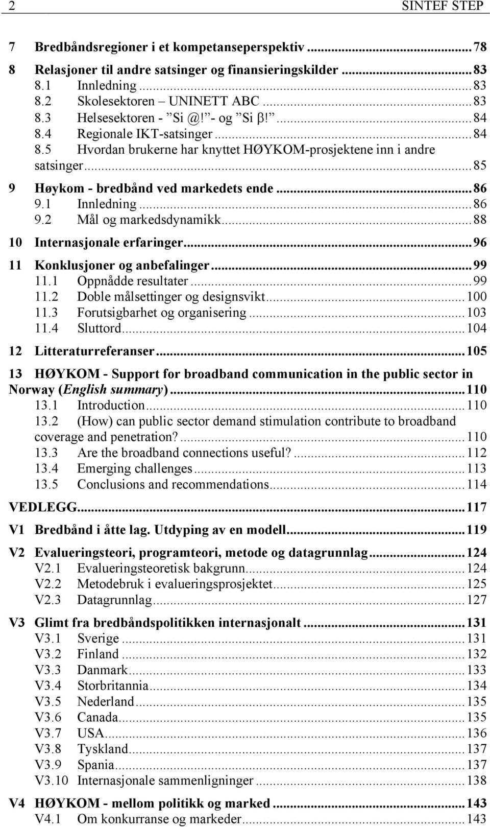 ..88 10 Internasjonale erfaringer...96 11 Konklusjoner og anbefalinger...99 11.1 Oppnådde resultater...99 11.2 Doble målsettinger og designsvikt...100 11.3 Forutsigbarhet og organisering...103 11.