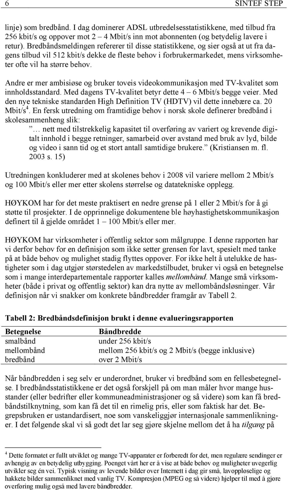 Andre er mer ambisiøse og bruker toveis videokommunikasjon med TV-kvalitet som innholdsstandard. Med dagens TV-kvalitet betyr dette 4 6 Mbit/s begge veier.