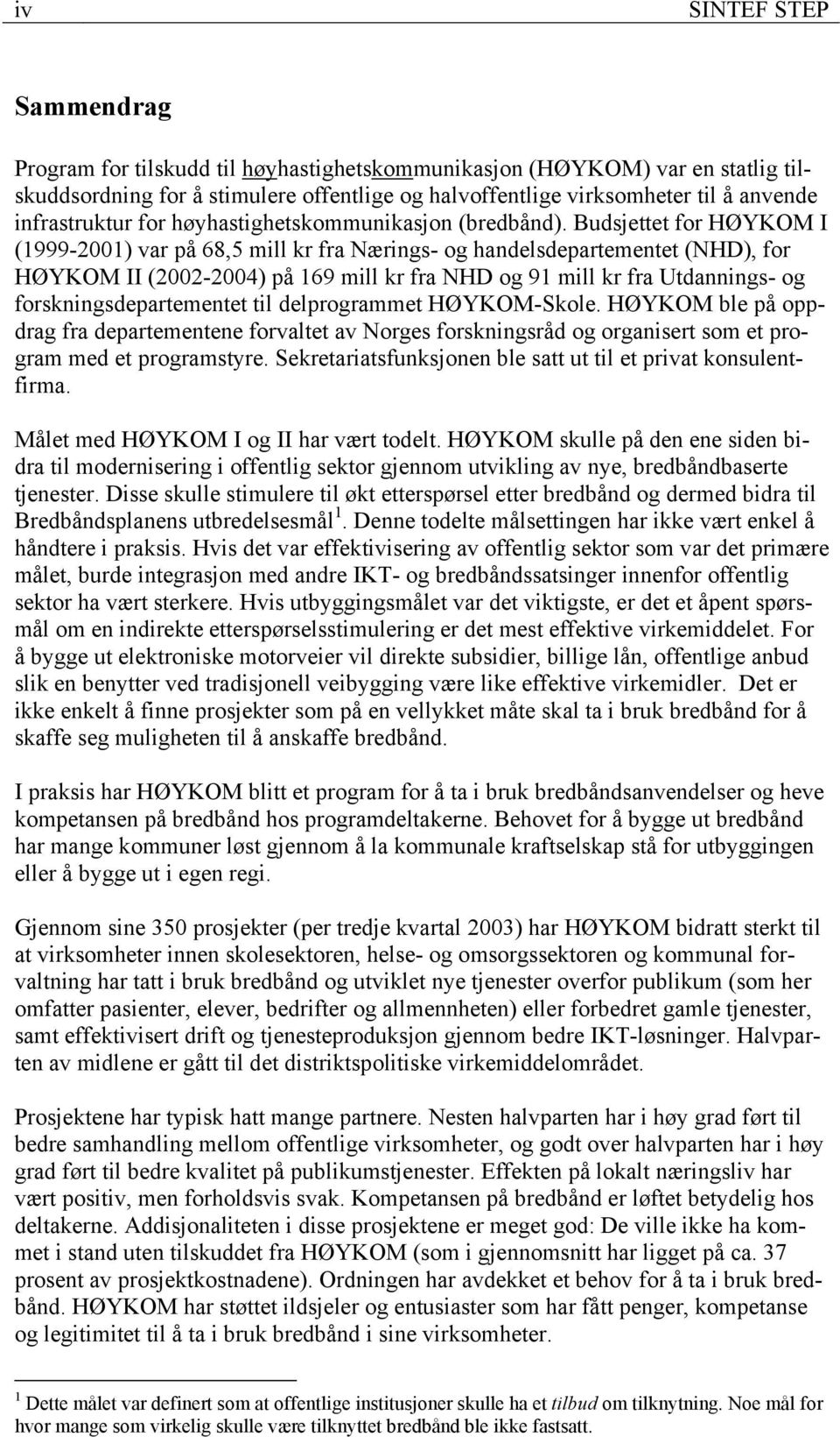 Budsjettet for HØYKOM I (1999-2001) var på 68,5 mill kr fra Nærings- og handelsdepartementet (NHD), for HØYKOM II (2002-2004) på 169 mill kr fra NHD og 91 mill kr fra Utdannings- og