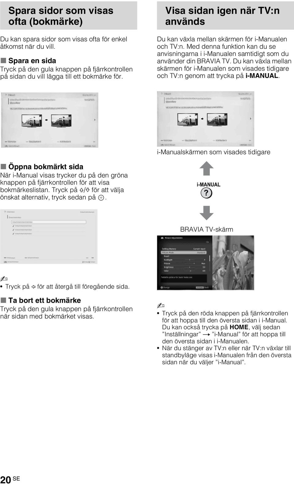 Med denna funktion kan du se anvisningarna i i-manualen samtidigt som du använder din BRAVIA TV. Du kan växla mellan skärmen för i-manualen som visades tidigare och TV:n genom att trycka på i-manual.