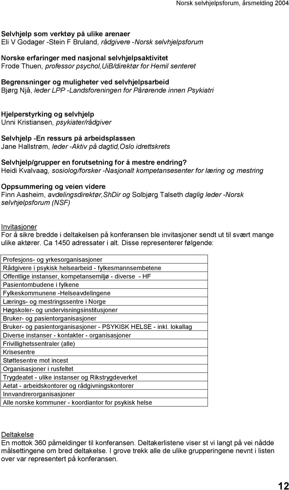 psykiater/rådgiver Selvhjelp -En ressurs på arbeidsplassen Jane Hallstrøm, leder -Aktiv på dagtid,oslo idrettskrets Selvhjelp/grupper en forutsetning for å mestre endring?