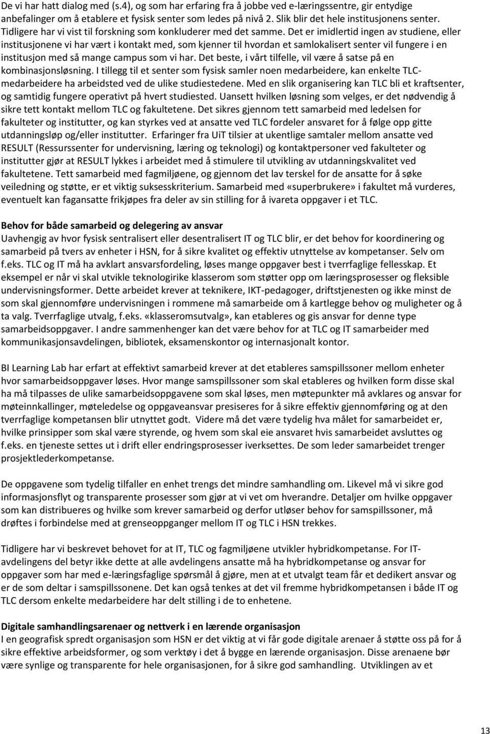 Det er imidlertid ingen av studiene, eller institusjonene vi har vært i kontakt med, som kjenner til hvordan et samlokalisert senter vil fungere i en institusjon med så mange campus som vi har.