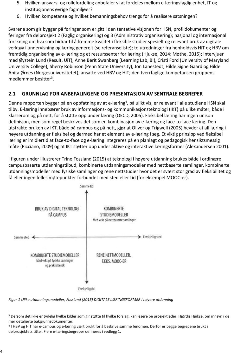 Svarene som gis bygger på føringer som er gitt i den tentative visjonen for HSN, profildokumenter og føringer fra delprosjekt 2 (Faglig organisering) og 3 (Administrativ organisering); nasjonal og