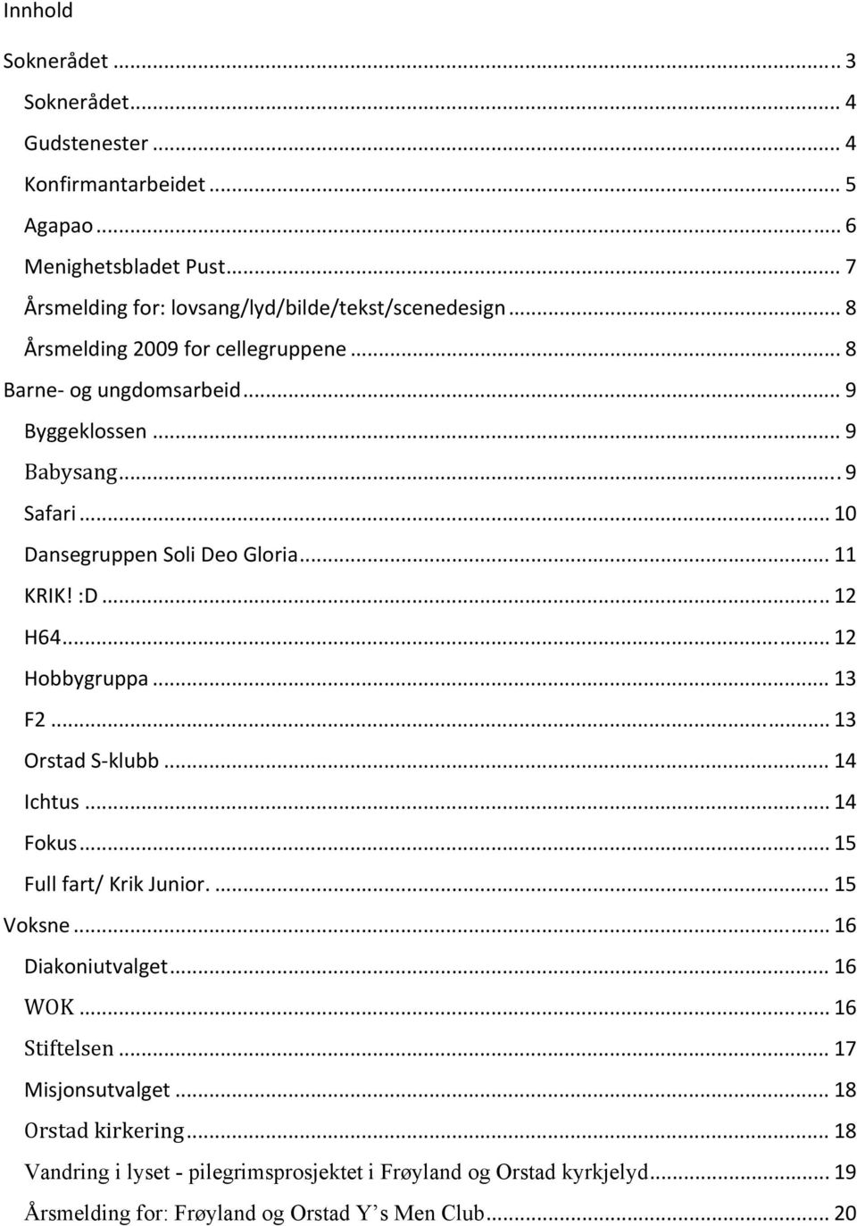 .. 12 Hobbygruppa... 13 F2... 13 Orstad S klubb... 14 Ichtus... 14 Fokus... 15 Full fart/ Krik Junior.... 15 Voksne... 16 Diakoniutvalget... 16 WOK... 16 Stiftelsen.