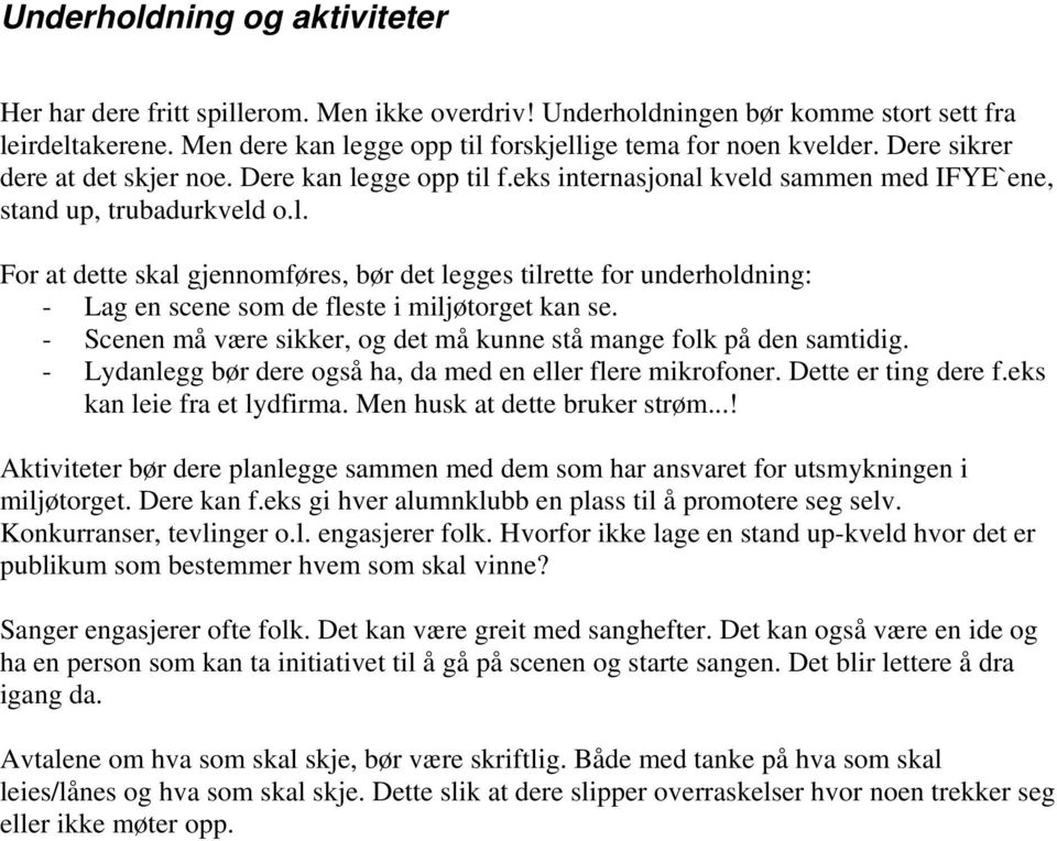 - Scenen må være sikker, og det må kunne stå mange folk på den samtidig. - Lydanlegg bør dere også ha, da med en eller flere mikrofoner. Dette er ting dere f.eks kan leie fra et lydfirma.