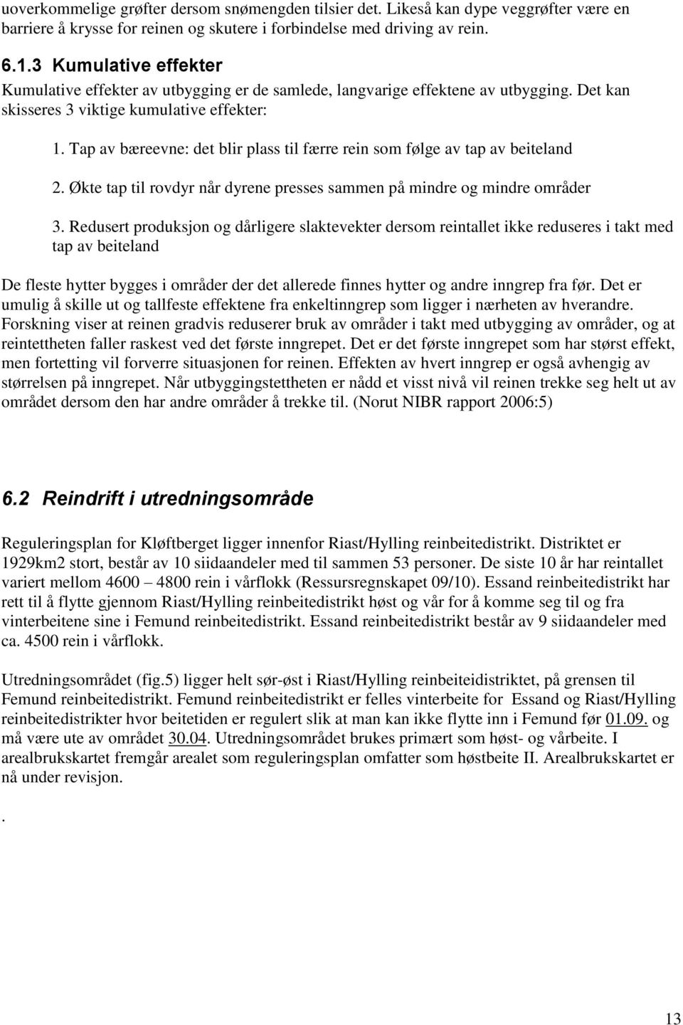 Tap av bæreevne: det blir plass til færre rein som følge av tap av beiteland 2. Økte tap til rovdyr når dyrene presses sammen på mindre og mindre områder 3.