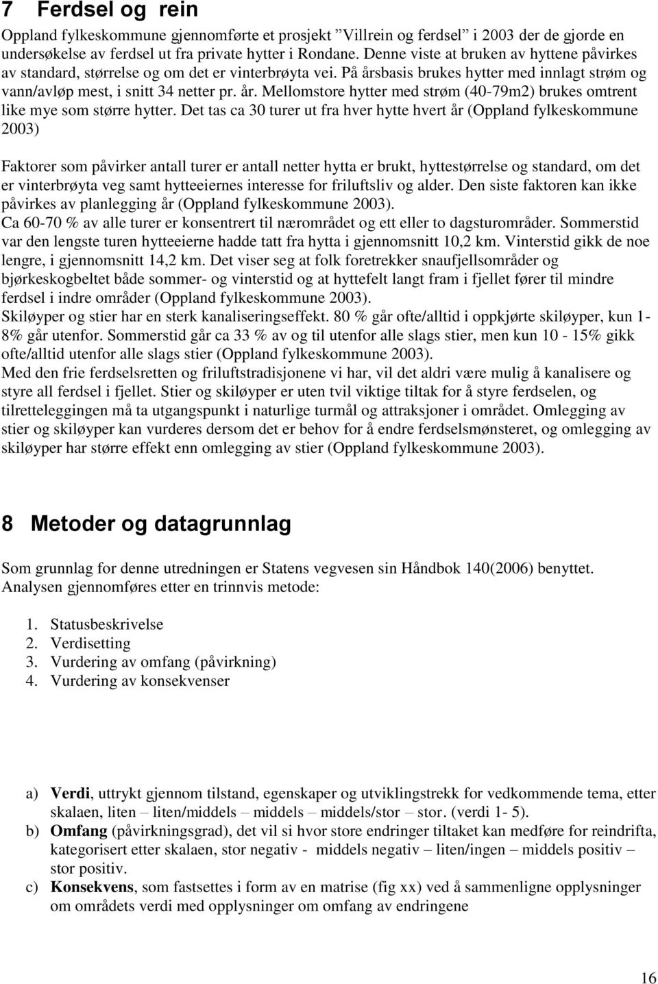 Det tas ca 30 turer ut fra hver hytte hvert år (Oppland fylkeskommune 2003) Faktorer som påvirker antall turer er antall netter hytta er brukt, hyttestørrelse og standard, om det er vinterbrøyta veg