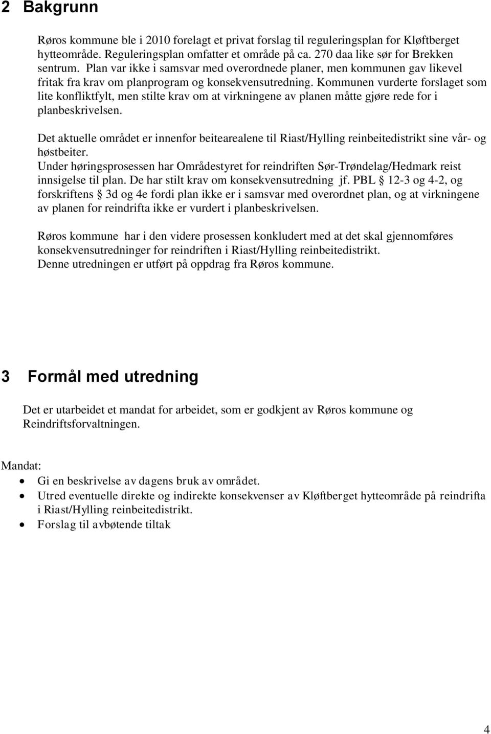 Kommunen vurderte forslaget som lite konfliktfylt, men stilte krav om at virkningene av planen måtte gjøre rede for i planbeskrivelsen.