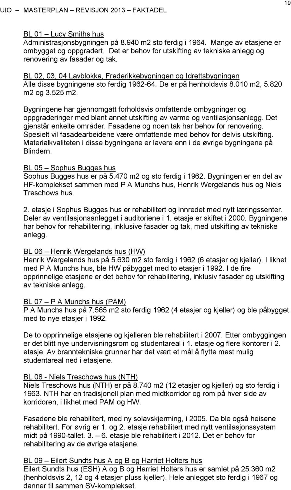 De er på henholdsvis 8.010 m2, 5.820 m2 og 3.525 m2. Bygningene har gjennomgått forholdsvis omfattende ombygninger og oppgraderinger med blant annet utskifting av varme og ventilasjonsanlegg.