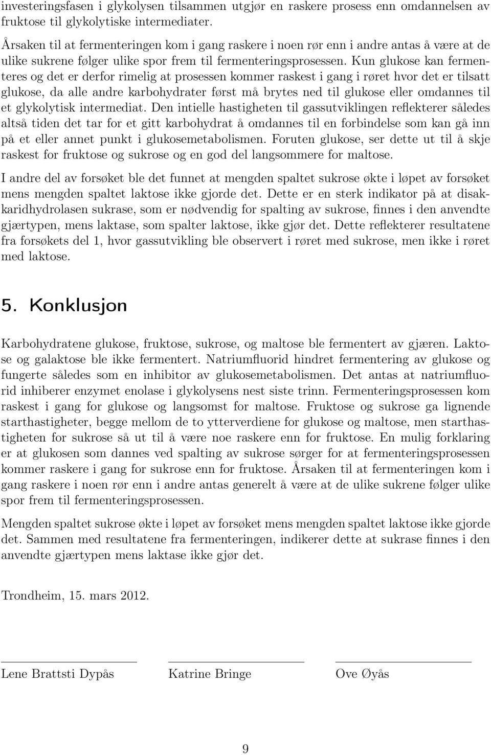 Kun glukose kan fermenteres og det er derfor rimelig at prosessen kommer raskest i gang i røret hvor det er tilsatt glukose, da alle andre karbohydrater først må brytes ned til glukose eller omdannes