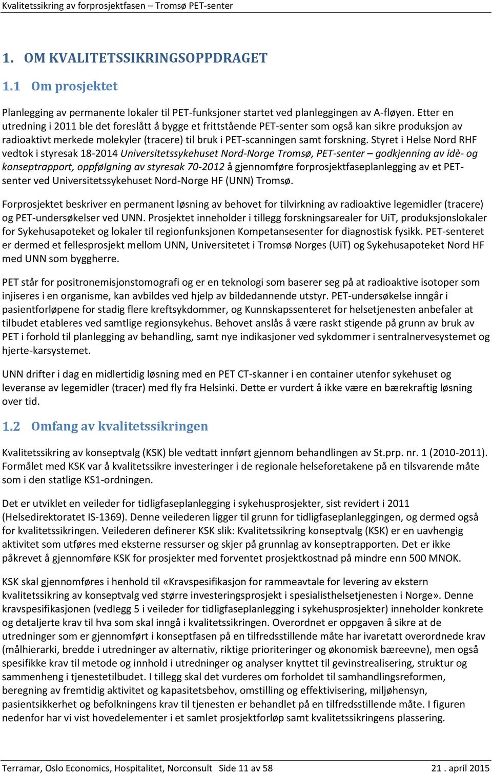 Styret i Helse Nord RHF vedtok i styresak 18-2014 Universitetssykehuset Nord-Norge Tromsø, PET-senter godkjenning av idè- og konseptrapport, oppfølgning av styresak 70-2012 å gjennomføre