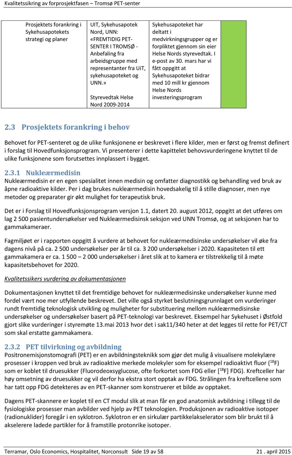 mars har vi fått oppgitt at Sykehusapoteket bidrar med 10 mill kr gjennom Helse Nords investeringsprogram Prosjektets forankring i behov Behovet for PET-senteret og de ulike funksjonene er beskrevet