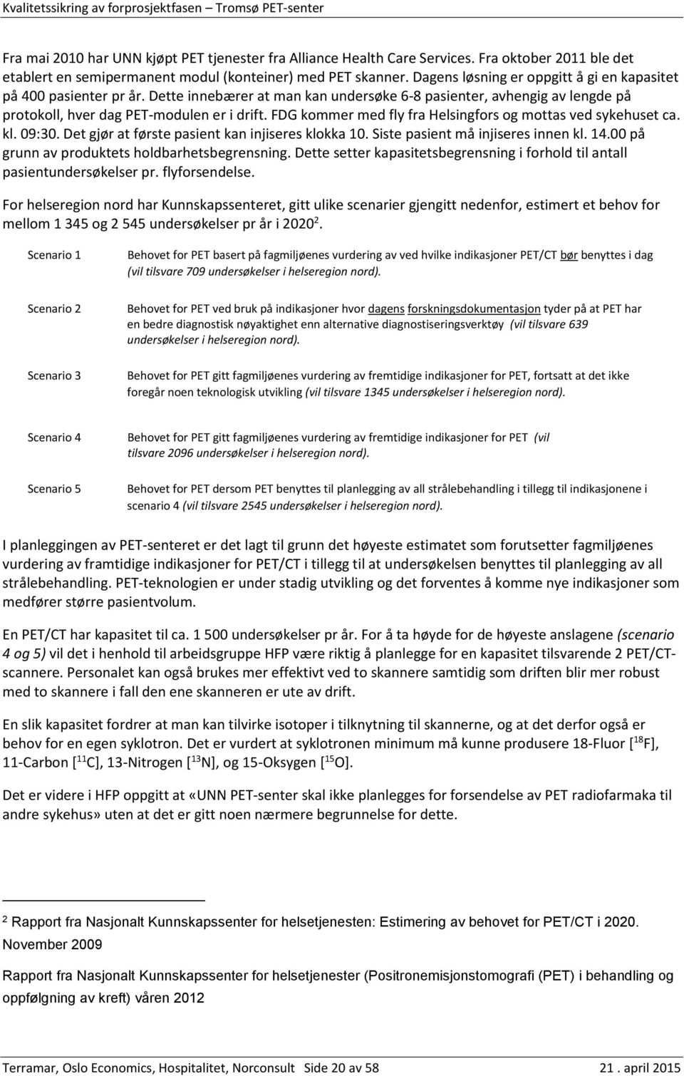 FDG kommer med fly fra Helsingfors og mottas ved sykehuset ca. kl. 09:30. Det gjør at første pasient kan injiseres klokka 10. Siste pasient må injiseres innen kl. 14.