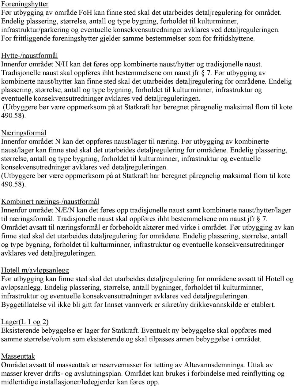 For frittliggende foreningshytter gjelder samme bestemmelser som for fritidshyttene. Hytte-/naustformål Innenfor området N/H kan det føres opp kombinerte naust/hytter og tradisjonelle naust.