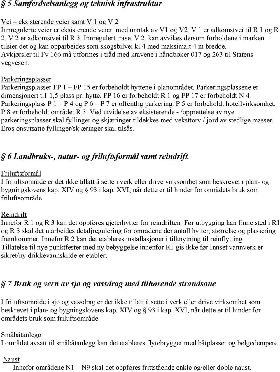 Avkjørsler til Fv 166 må utformes i tråd med kravene i håndbøker 017 og 263 til Statens vegvesen. Parkeringsplasser Parkeringsplasser FP 1 FP 15 er forbeholdt hyttene i planområdet.