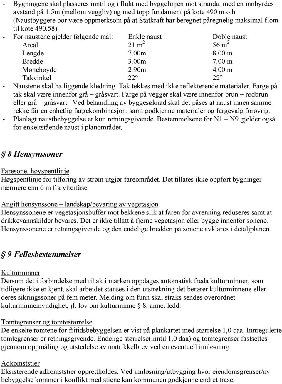 00m 8.00 m Bredde 3.00m 7.00 m Mønehøyde 2.90m 4.00 m Takvinkel 22 22 - Naustene skal ha liggende kledning. Tak tekkes med ikke reflekterende materialer. Farge på tak skal være innenfor grå gråsvart.