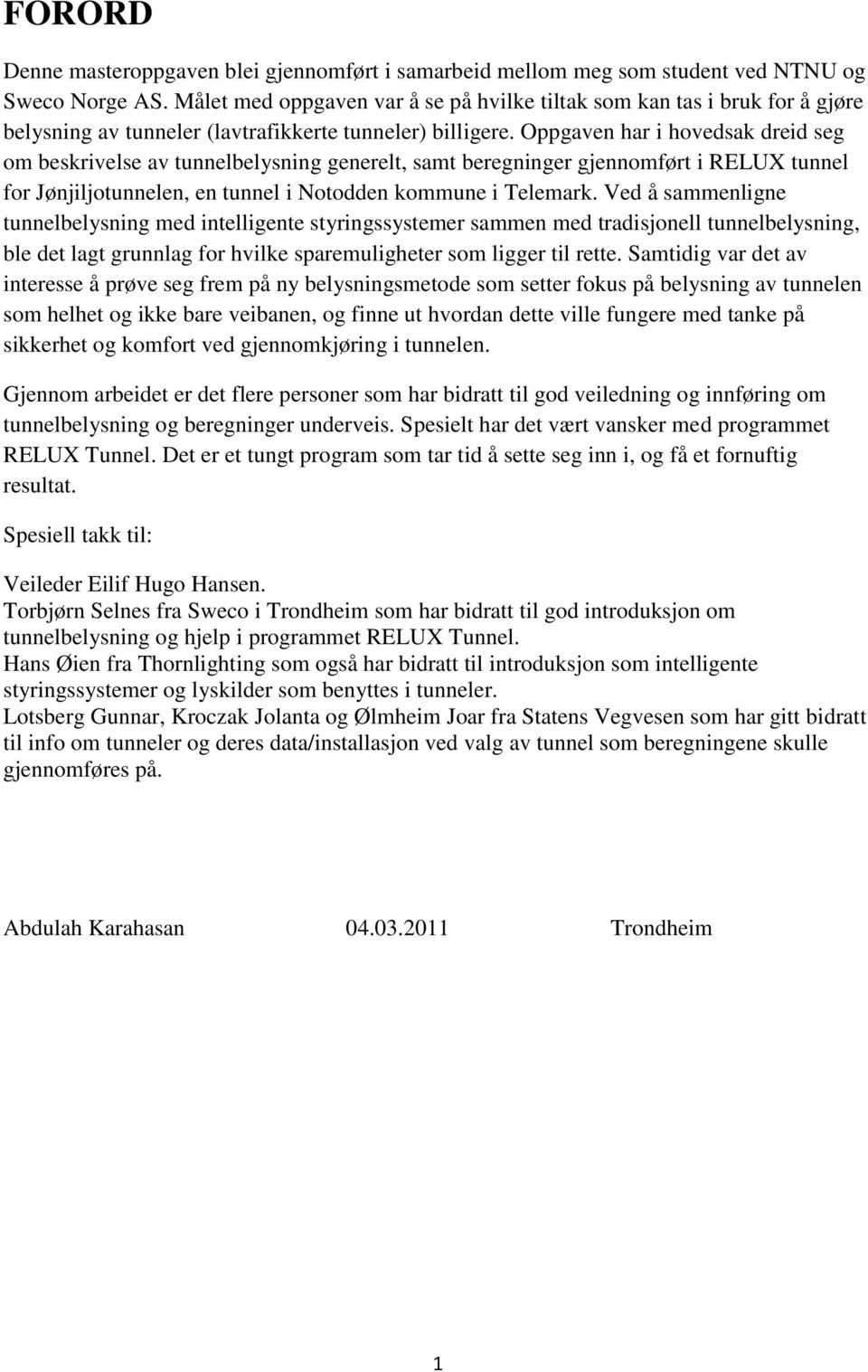 Oppgaven har i hovedsak dreid seg om beskrivelse av tunnelbelysning generelt, samt beregninger gjennomført i RELUX tunnel for Jønjiljotunnelen, en tunnel i Notodden kommune i Telemark.