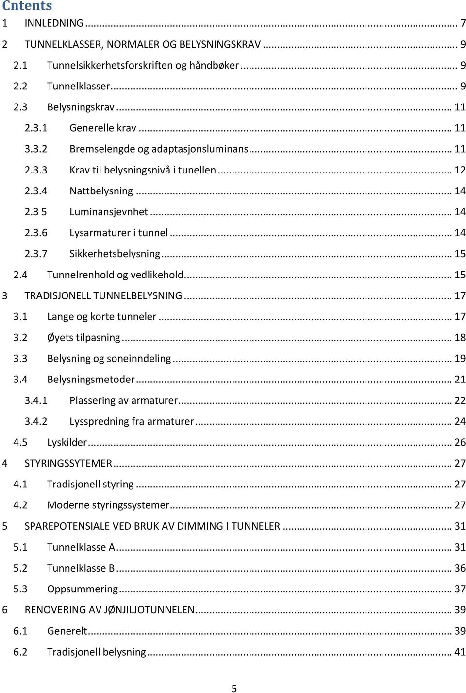 .. 15 2.4 Tunnelrenhold og vedlikehold... 15 3 TRADISJONELL TUNNELBELYSNING... 17 3.1 Lange og korte tunneler... 17 3.2 Øyets tilpasning... 18 3.3 Belysning og soneinndeling... 19 3.