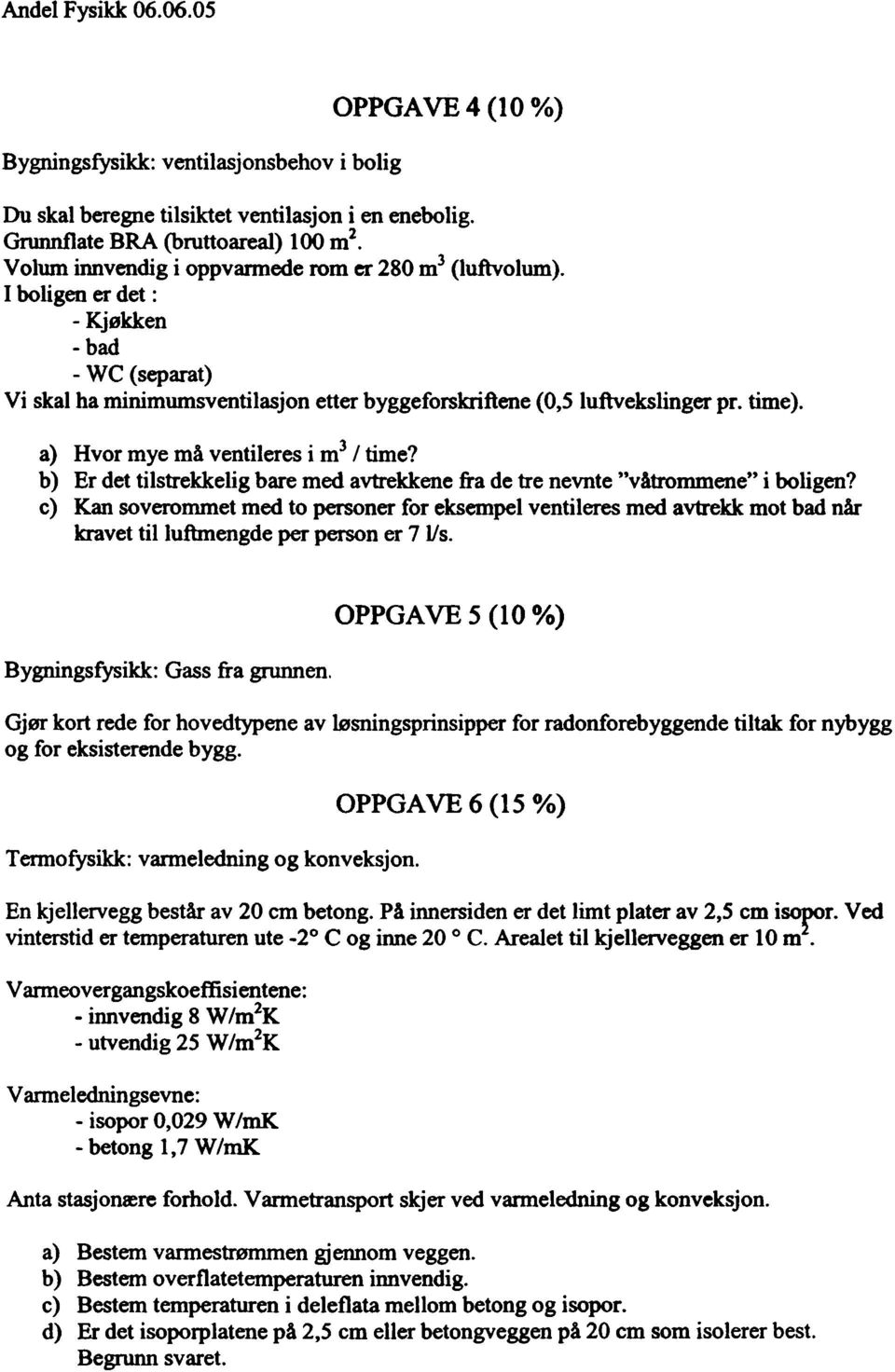 a) Hvor mye må ventileres i m3 / time? b) Er det tilstrekkelig bare med avtrekkene fra de tre nevnte "våtrommene" i boligen?