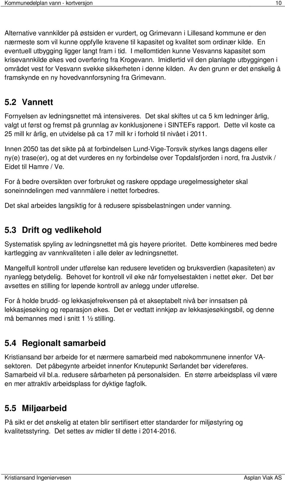 Imidlertid vil den planlagte utbyggingen i området vest for Vesvann svekke sikkerheten i denne kilden. Av den grunn er det ønskelig å framskynde en ny hovedvannforsyning fra Grimevann. 5.