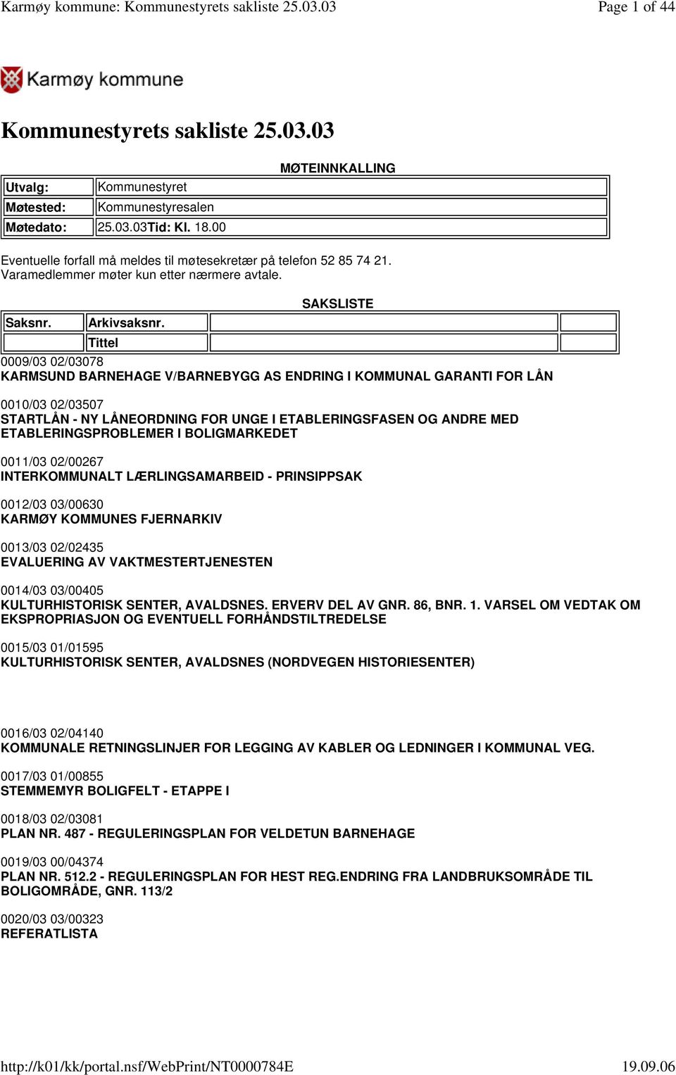 Tittel SAKSLISTE 0009/03 02/03078 KARMSUND BARNEHAGE V/BARNEBYGG AS ENDRING I KOMMUNAL GARANTI FOR LÅN 0010/03 02/03507 STARTLÅN - NY LÅNEORDNING FOR UNGE I ETABLERINGSFASEN OG ANDRE MED