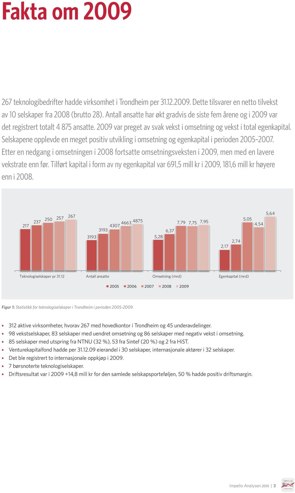 Selskapene opplevde en meget positiv utvikling i omsetning og egenkapital i perioden 2005 2007.