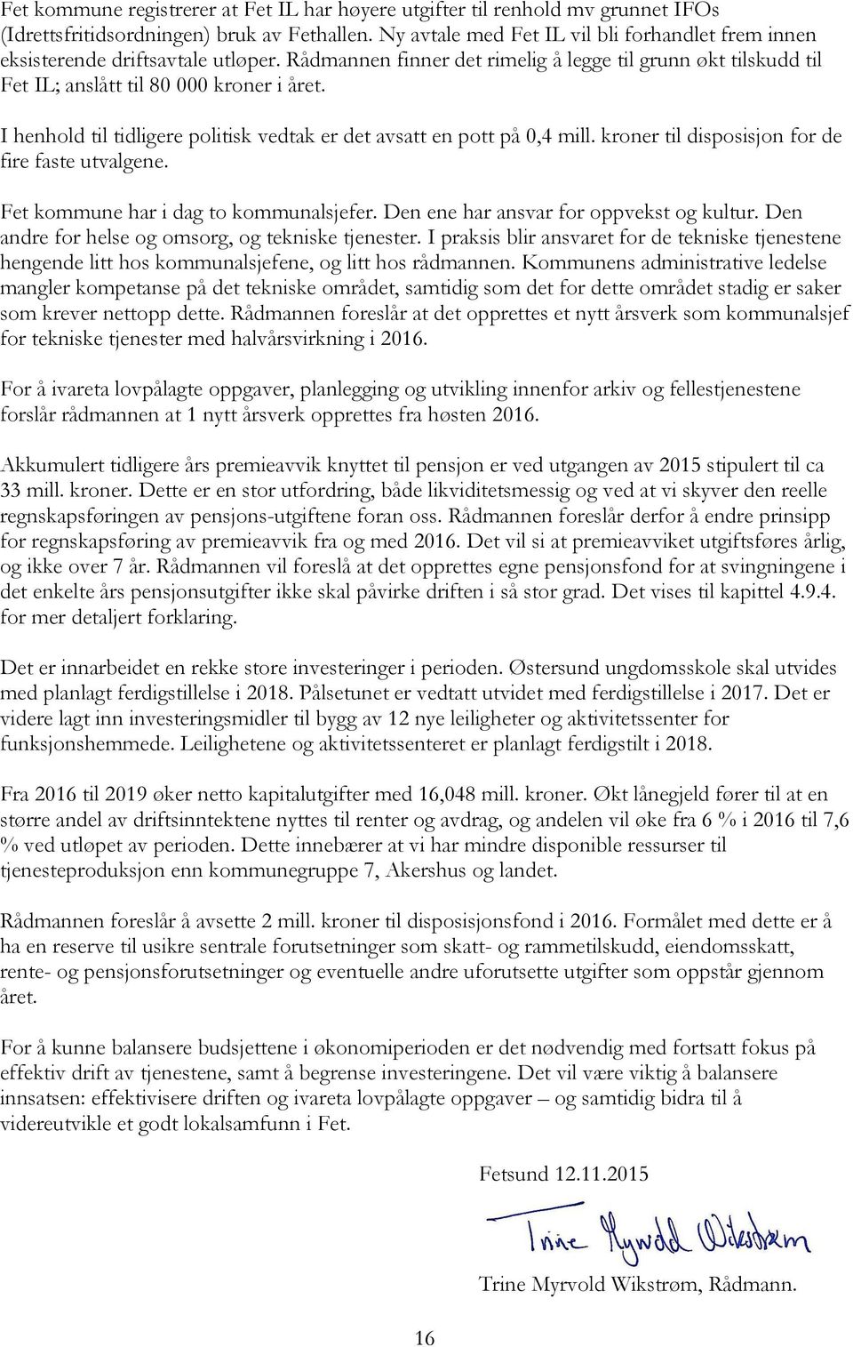 I henhold til tidligere politisk vedtak er det avsatt en pott på 0,4 mill. kroner til disposisjon for de fire faste utvalgene. Fet kommune har i dag to kommunalsjefer.