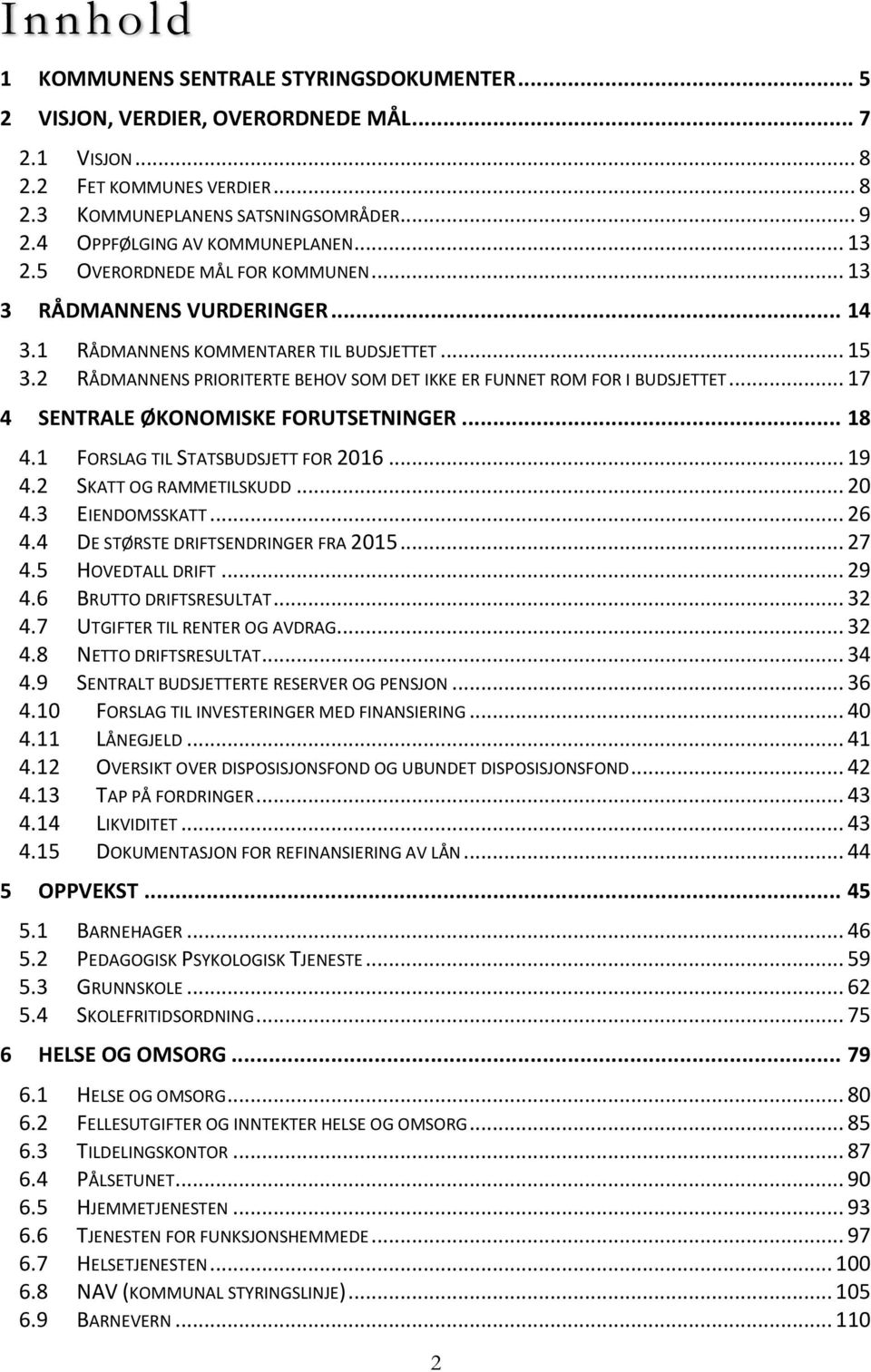 2 RÅDMANNENS PRIORITERTE BEHOV SOM DET IKKE ER FUNNET ROM FOR I BUDSJETTET... 17 4 SENTRALE ØKONOMISKE FORUTSETNINGER... 18 4.1 FORSLAG TIL STATSBUDSJETT FOR 2016... 19 4.2 SKATT OG RAMMETILSKUDD.