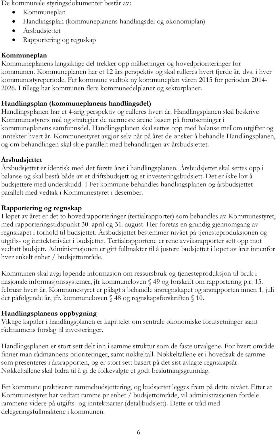 Fet kommune vedtok ny kommuneplan våren 2015 for perioden 2014-2026. I tillegg har kommunen flere kommunedelplaner og sektorplaner.