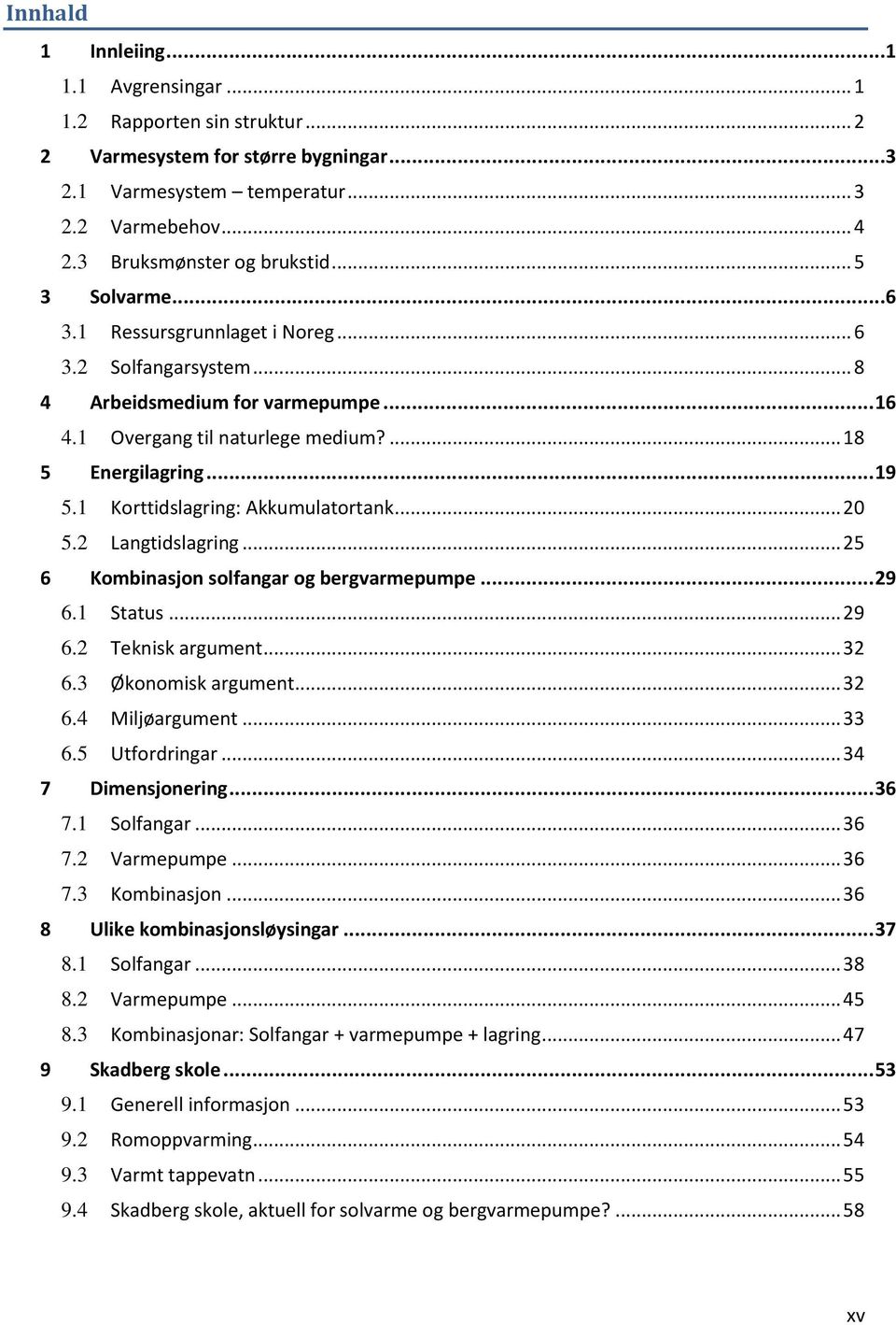 1 Korttidslagring: Akkumulatortank... 20 5.2 Langtidslagring... 25 6 Kombinasjon solfangar og bergvarmepumpe... 29 6.1 Status... 29 6.2 Teknisk argument... 32 6.3 Økonomisk argument... 32 6.4 Miljøargument.