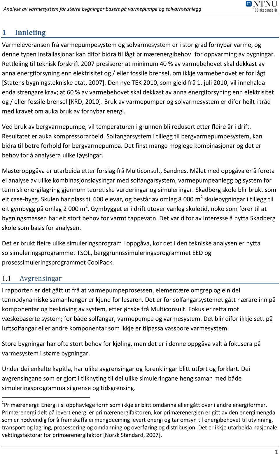 Rettleiing til teknisk forskrift 2007 presiserer at minimum 40 % av varmebehovet skal dekkast av anna energiforsyning enn elektrisitet og / eller fossile brensel, om ikkje varmebehovet er for lågt