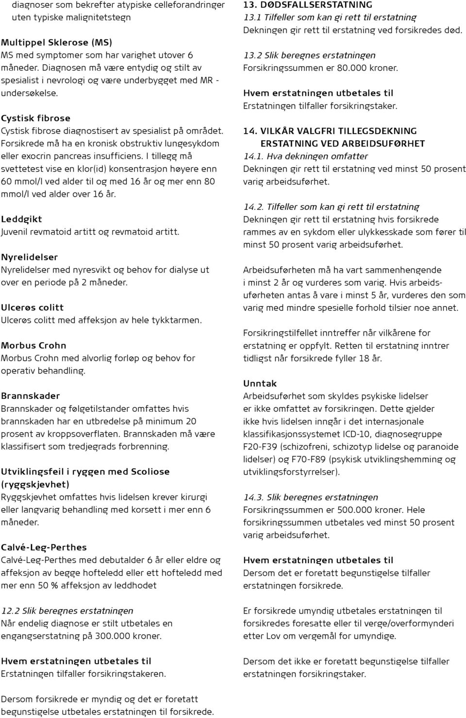 Forsikrede må ha en kronisk obstruktiv lungesykdom eller exocrin pancreas insufficiens.