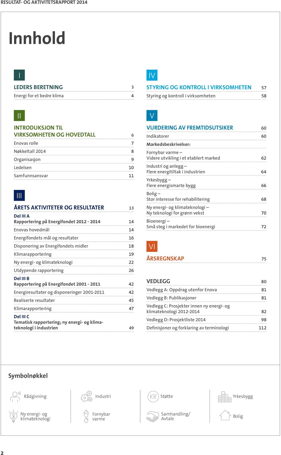 Enovas hovedmål 14 Energifondets mål og resultater 16 Disponering av Energifondets midler 18 Klimarapportering 19 Ny energi- og klimateknologi 22 Utdypende rapportering 26 Del III B Rapportering på