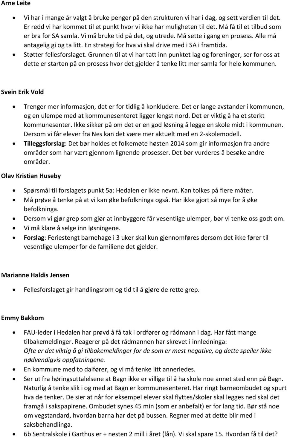 Støtter fellesforslaget. Grunnen til at vi har tatt inn punktet lag og foreninger, ser for oss at dette er starten på en prosess hvor det gjelder å tenke litt mer samla for hele kommunen.