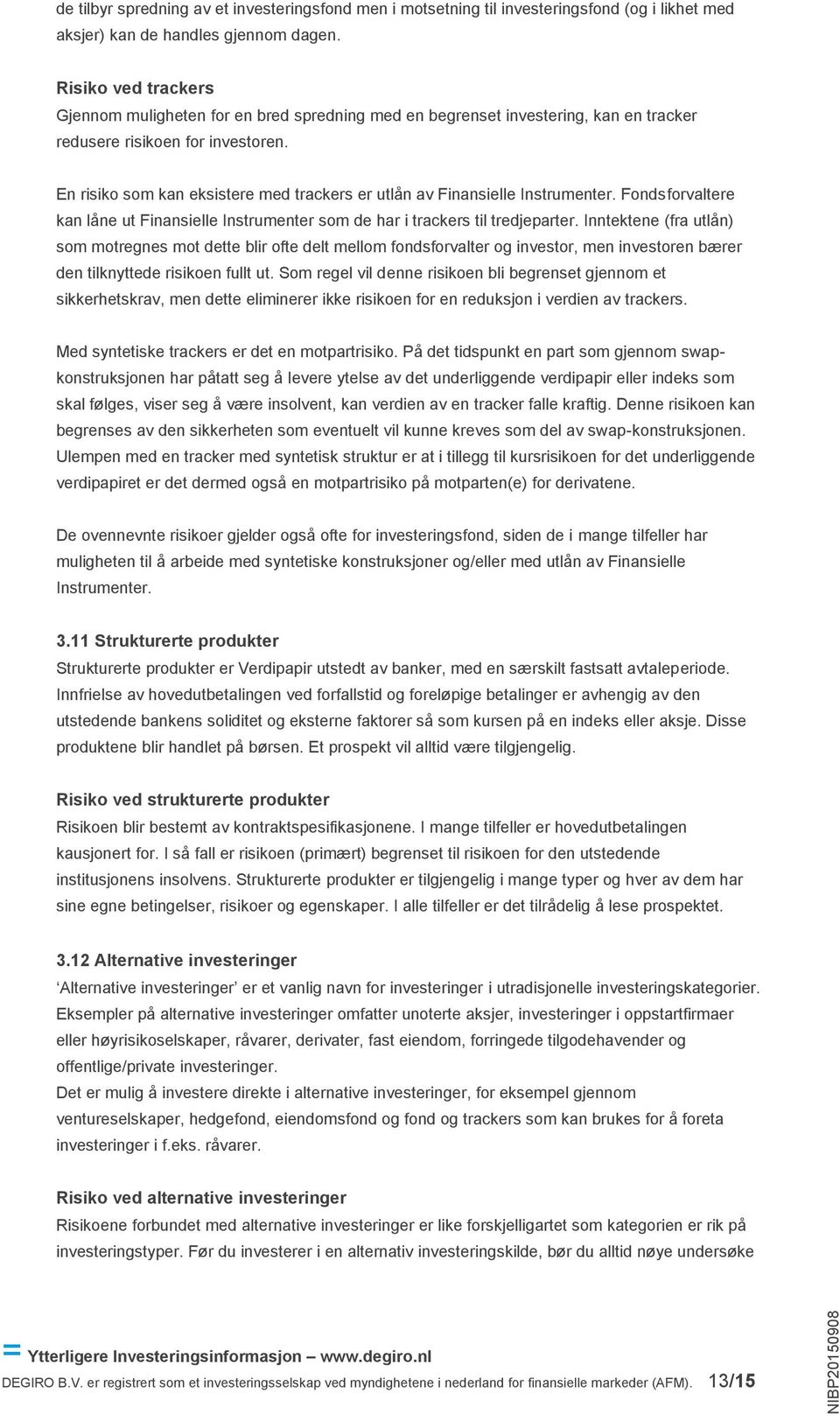 En risiko som kan eksistere med trackers er utlån av Finansielle Instrumenter. Fondsforvaltere kan låne ut Finansielle Instrumenter som de har i trackers til tredjeparter.