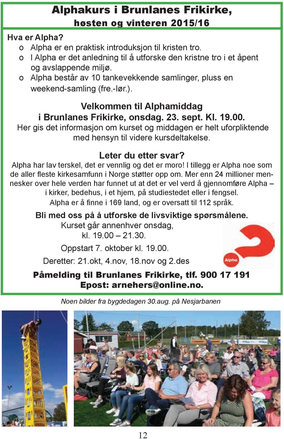 Velkommen til Alphamiddag i Brunlanes Frikirke, onsdag. 23. sept. Kl. 19.00. Her gis det informasjon om kurset og middagen er helt uforpliktende med hensyn til videre kursdeltakelse.