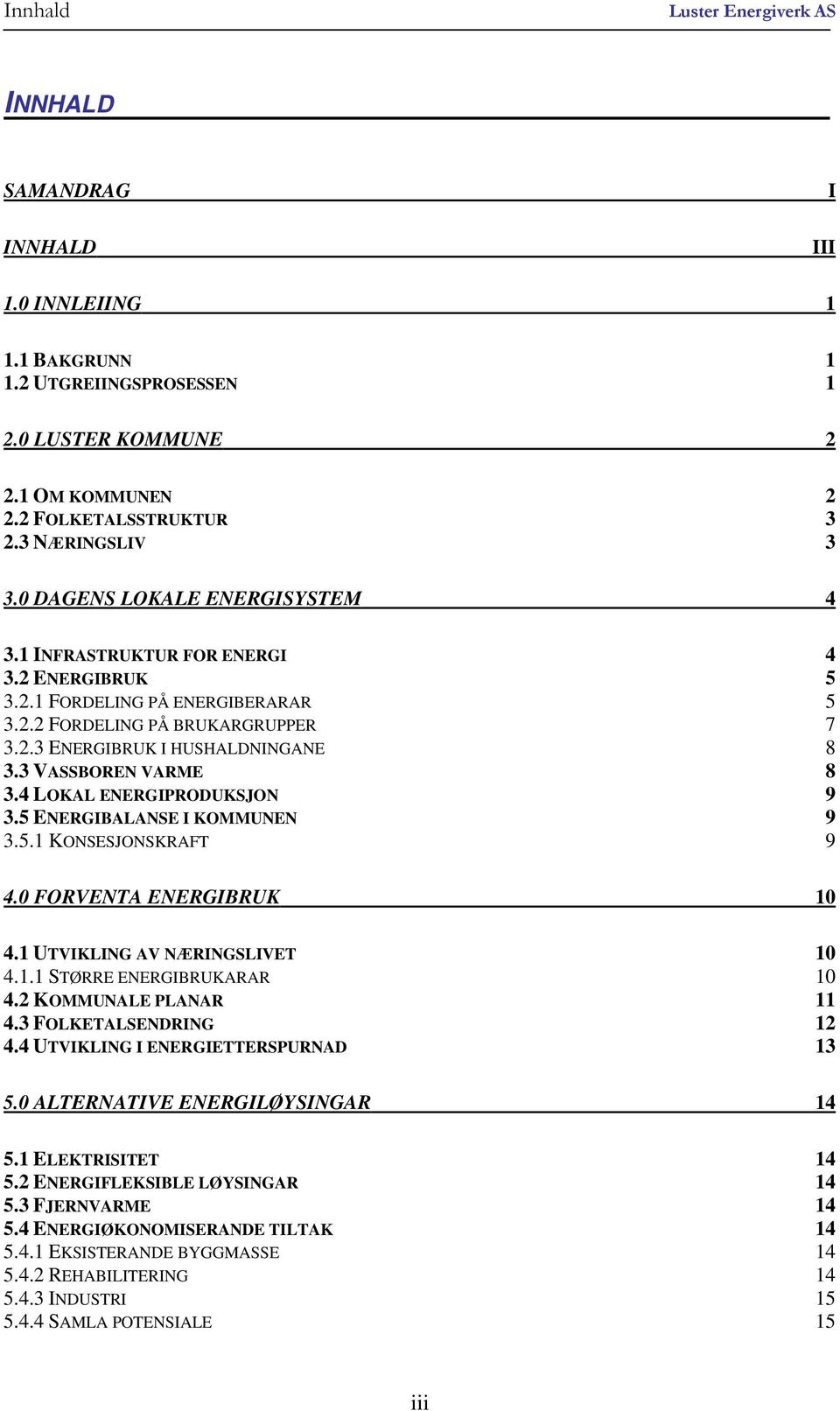 3 VASSBOREN VARME 8 3.4 LOKAL ENERGIPRODUKSJON 9 3.5 ENERGIBALANSE I KOMMUNEN 9 3.5.1 KONSESJONSKRAFT 9 4.0 FORVENTA ENERGIBRUK 10 4.1 UTVIKLING AV NÆRINGSLIVET 10 4.1.1 STØRRE ENERGIBRUKARAR 10 4.